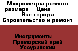 Микрометры разного размера  › Цена ­ 1 000 - Все города Строительство и ремонт » Инструменты   . Приморский край,Уссурийский г. о. 